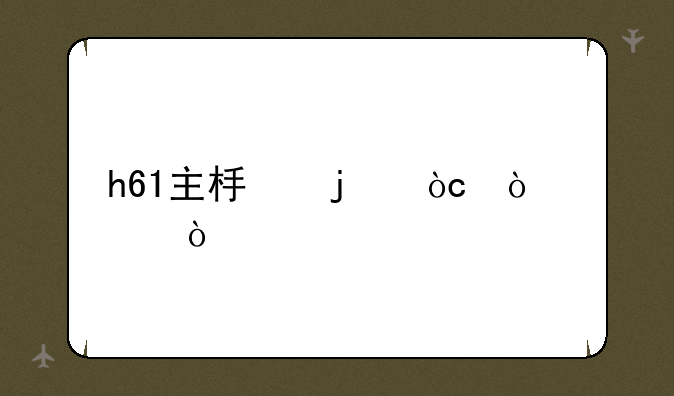 h61主板的优缺点？
