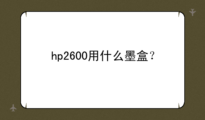 hp2600用什么墨盒？