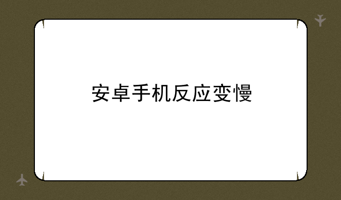安卓手机反应变慢