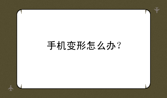 手机变形怎么办？