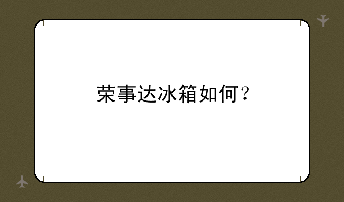 荣事达冰箱如何？