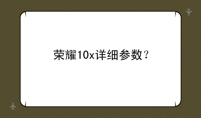 荣耀10x详细参数？
