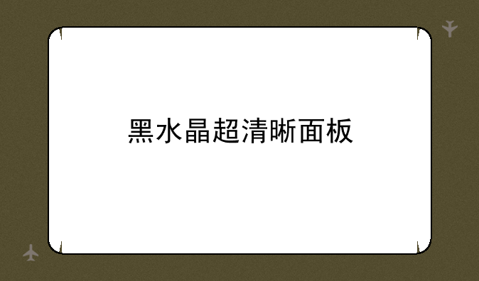 黑水晶超清晰面板