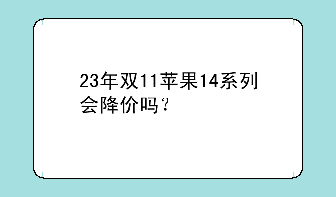23年双11苹果14系列会降价吗？