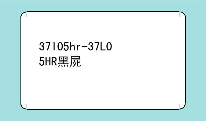 37l05hr-37L05HR黑屏维修步骤详解