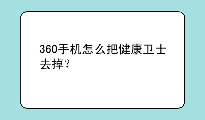 360手机怎么把健康卫士去掉？