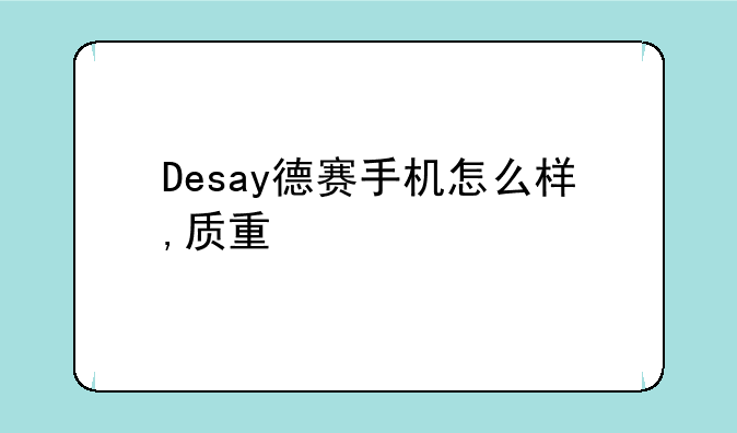 Desay德赛手机怎么样,质量如何