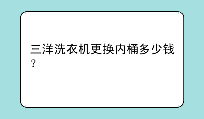 三洋洗衣机更换内桶多少钱？