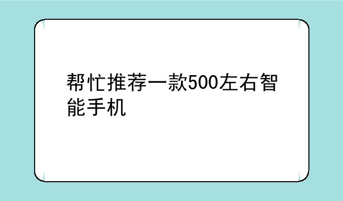帮忙推荐一款500左右智能手机