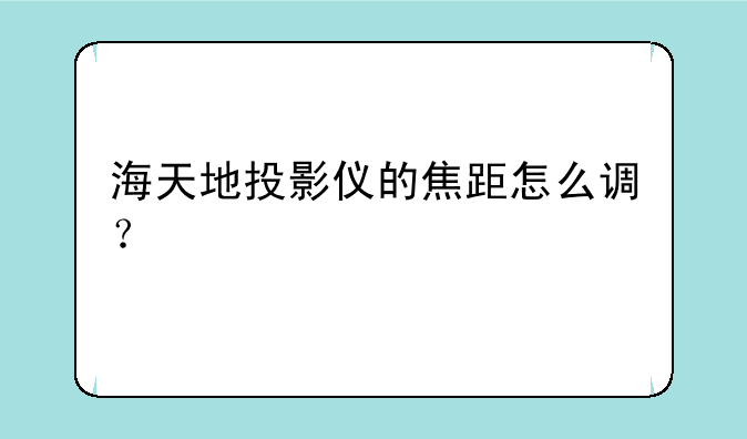 海天地投影仪的焦距怎么调？