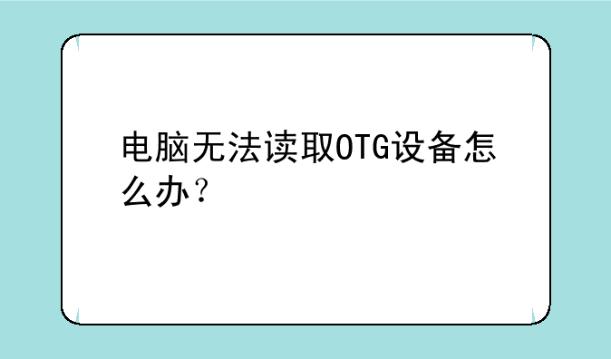 电脑无法读取OTG设备怎么办？