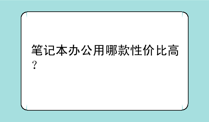 笔记本办公用哪款性价比高？