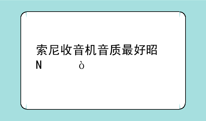 索尼收音机音质最好是哪个？
