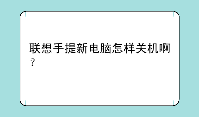 联想手提新电脑怎样关机啊？