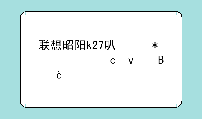 联想昭阳k27可以加内存条吗？