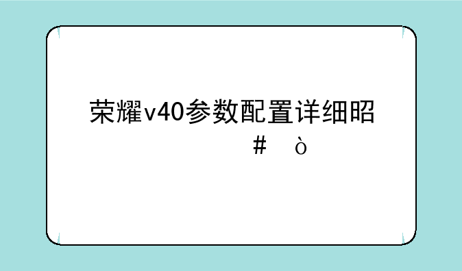 荣耀v40参数配置详细是什么？