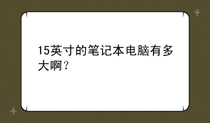 15英寸的笔记本电脑有多大啊？