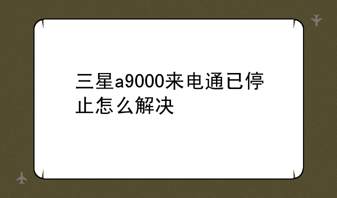 三星a9000来电通已停止怎么解决