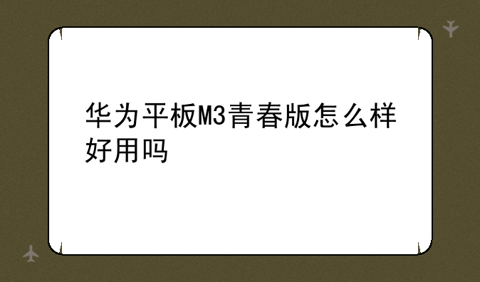 华为平板M3青春版怎么样好用吗
