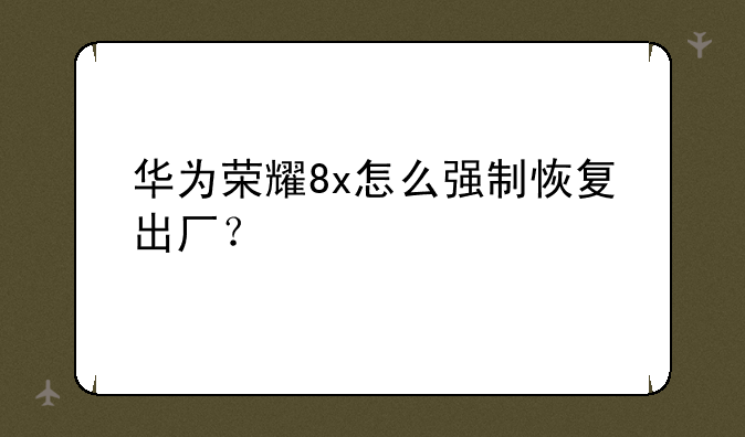 华为荣耀8x怎么强制恢复出厂？