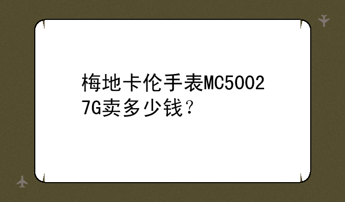 梅地卡伦手表MC50027G卖多少钱？