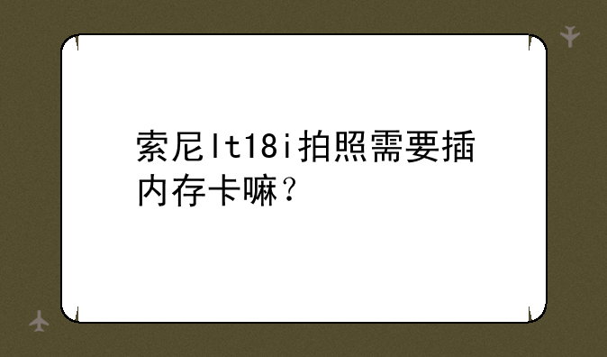 索尼lt18i拍照需要插内存卡嘛？