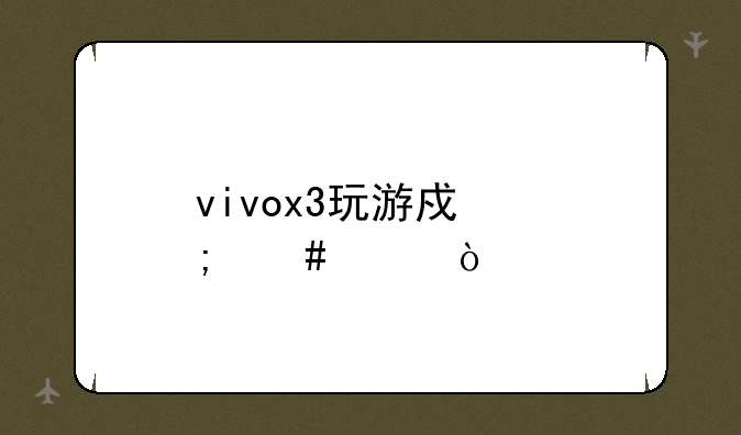 vivox3玩游戏怎么样？