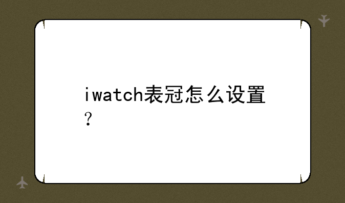 iwatch表冠怎么设置？