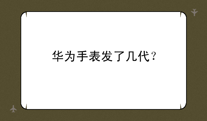 华为手表发了几代？