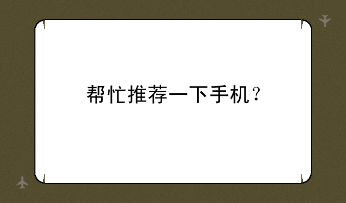 帮忙推荐一下手机？