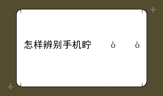 怎样辨别手机真伪？