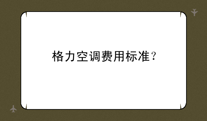 格力空调费用标准？