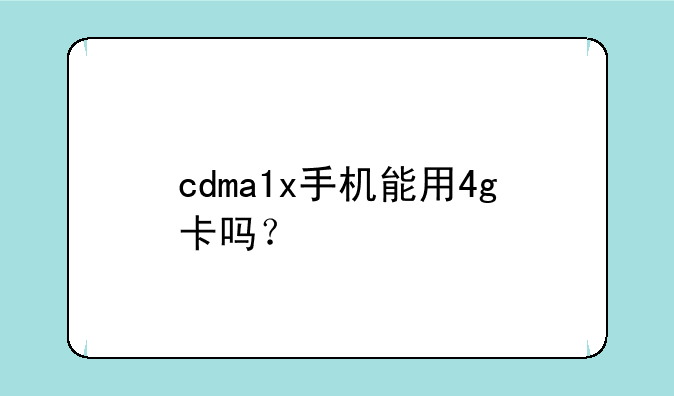 cdma1x手机能用4g卡吗？