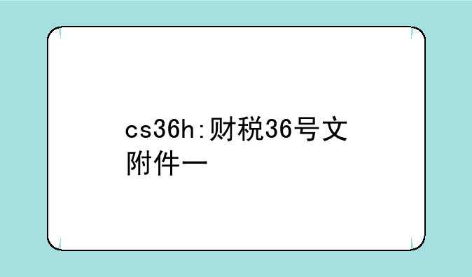 cs36h:财税36号文附件一