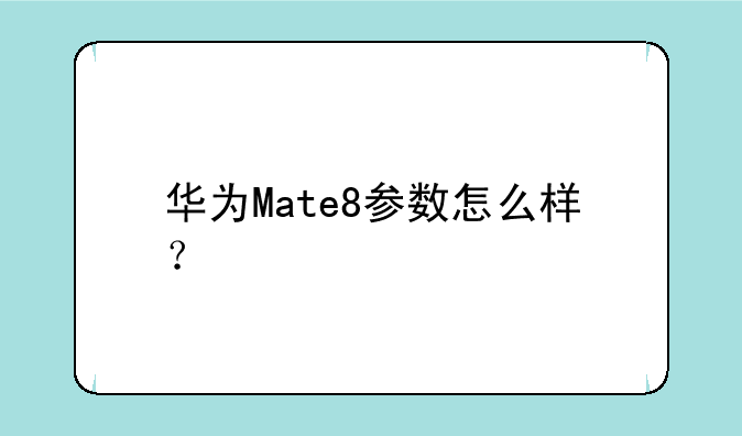 华为Mate8参数怎么样？