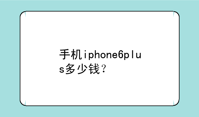 手机iphone6plus多少钱？