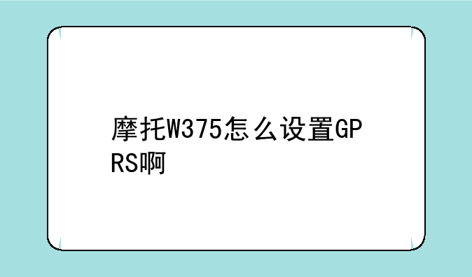 摩托W375怎么设置GPRS啊