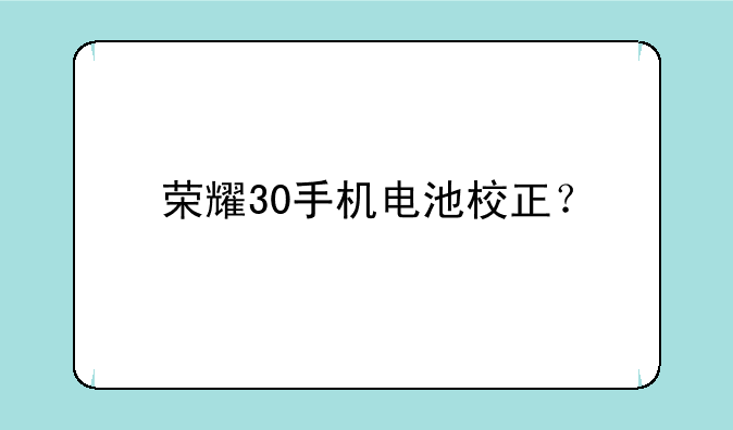 荣耀30手机电池校正？