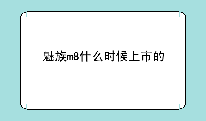 魅族m8什么时候上市的