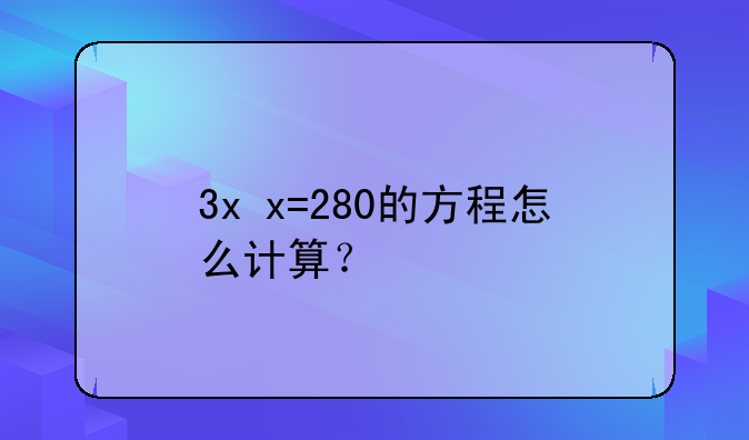 3x+x=280的方程怎么计算？