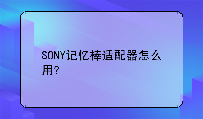 SONY记忆棒适配器怎么用?