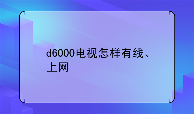 d6000电视怎样有线、上网