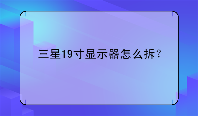 三星19寸显示器怎么拆？