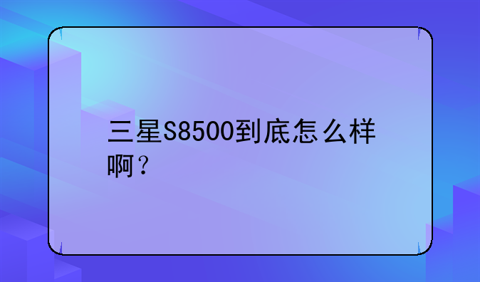 三星S8500到底怎么样啊？