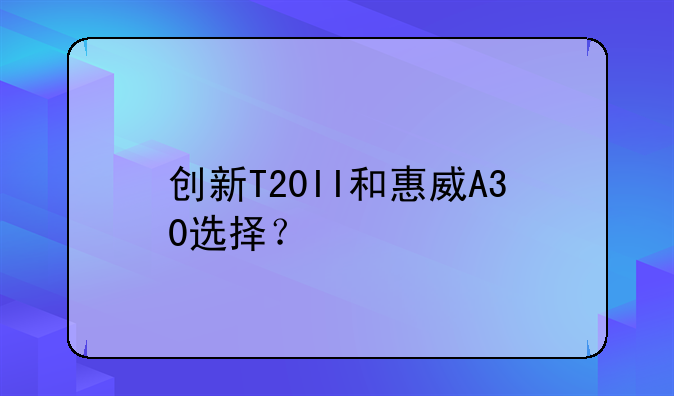 创新T20II和惠威A30选择？