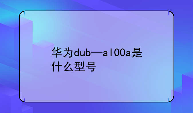 华为dub—al00a是什么型号