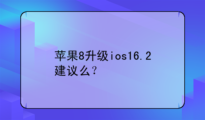 苹果8升级ios16.2建议么？