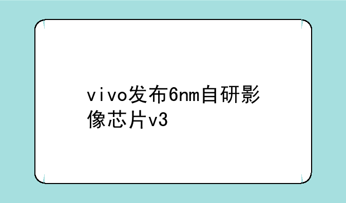 vivo发布6nm自研影像芯片v3