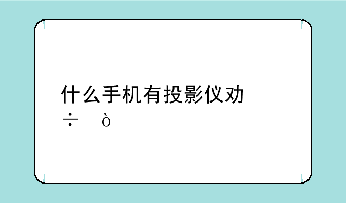 什么手机有投影仪功能？