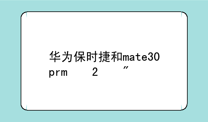 华为保时捷和mate30pro区别